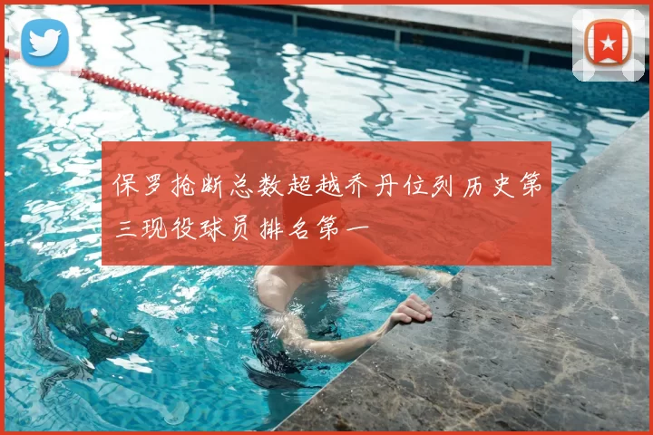 保罗抢断总数超越乔丹位列历史第三现役球员排名第一