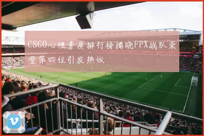CSGO心理素质排行榜揭晓FPX战队荣登第四位引发热议