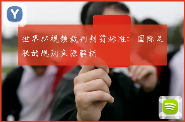 世界杯视频裁判判罚标准：国际足联的规则来源解析