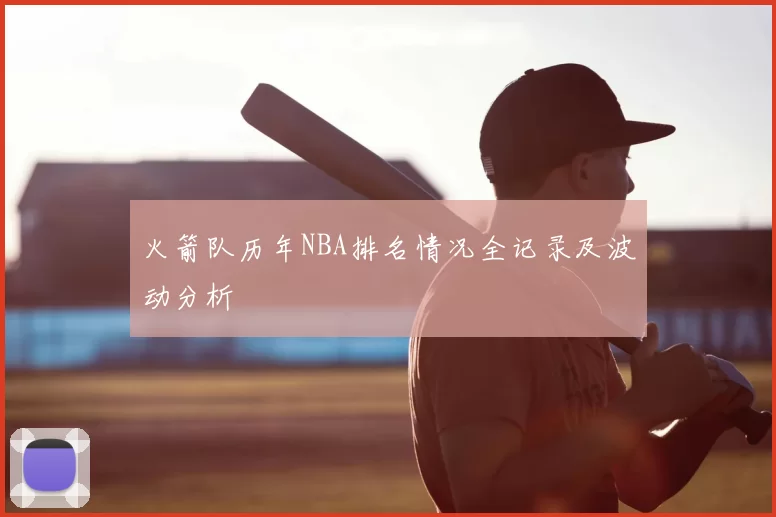 火箭队历年NBA排名情况全记录及波动分析